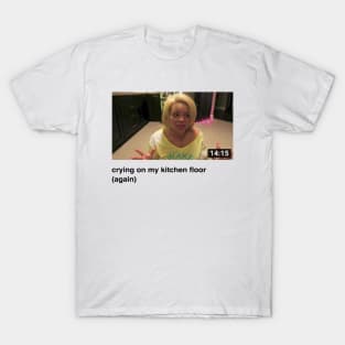 Crying On My Kitchen Floor Again T-Shirt